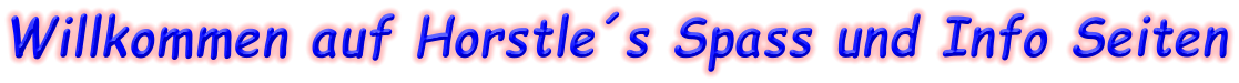 Willkommen auf Horstle´s Spass und Info Seiten